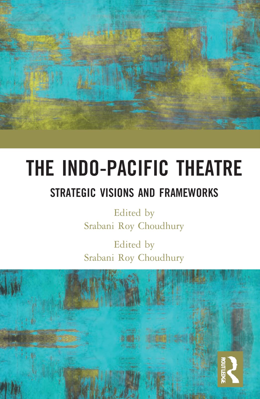The Indopacific Theatre Strategic Visions And Frameworks 1st Edition Srabani Roy Choudhury