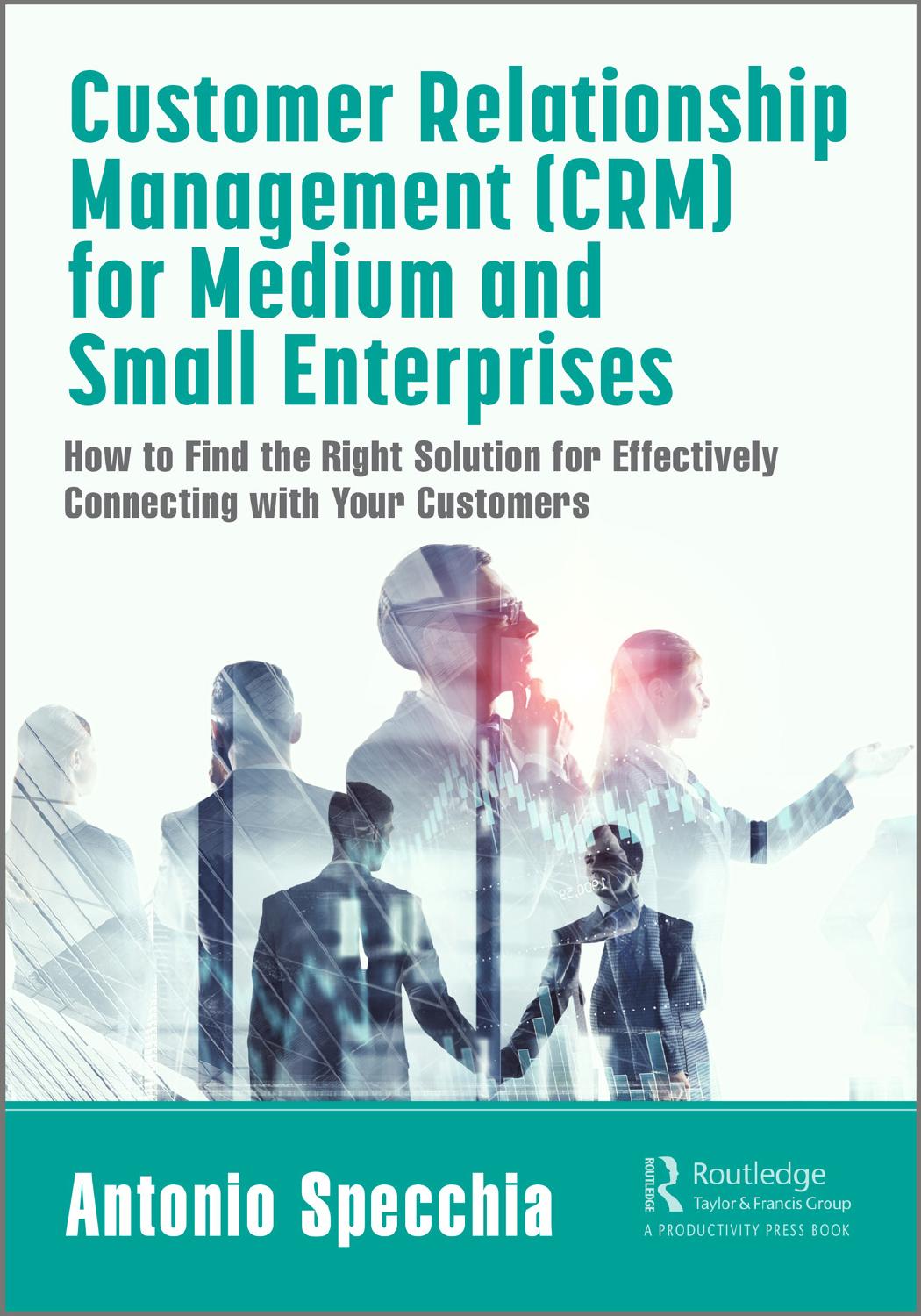Customer Relationship Management Crm For Medium And Small Enterprises How To Find The Right Solution For Effectively Connecting With Your Customers Antonio Specchia