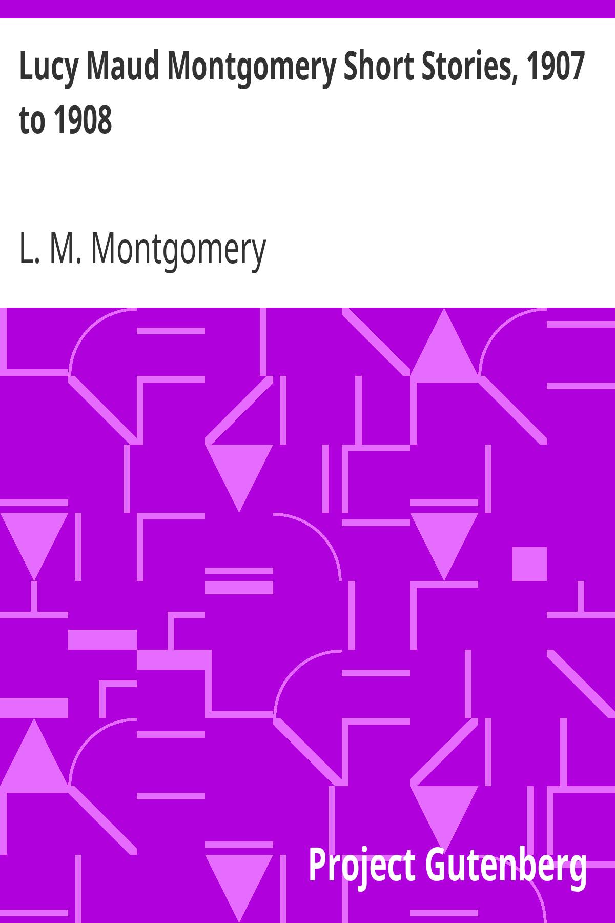 Lucy Maud Montgomery Short Stories 1907 To 1908 Lucy Maud Montgomery