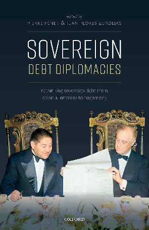 Sovereign Debt Diplomacies Rethinking Sovereign Debt From Colonial Empires To Hegemony Pierre Penet