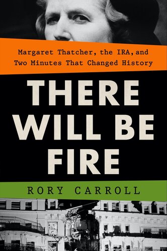 There Will Be Fire Margaret Thatcher The Ira And Two Minutes That Changed History Rory Carroll