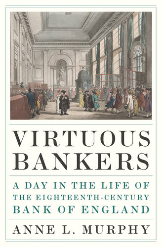 Virtuous Bankers A Day In The Life Of The Eighteenthcentury Bank Of England Anne Murphy