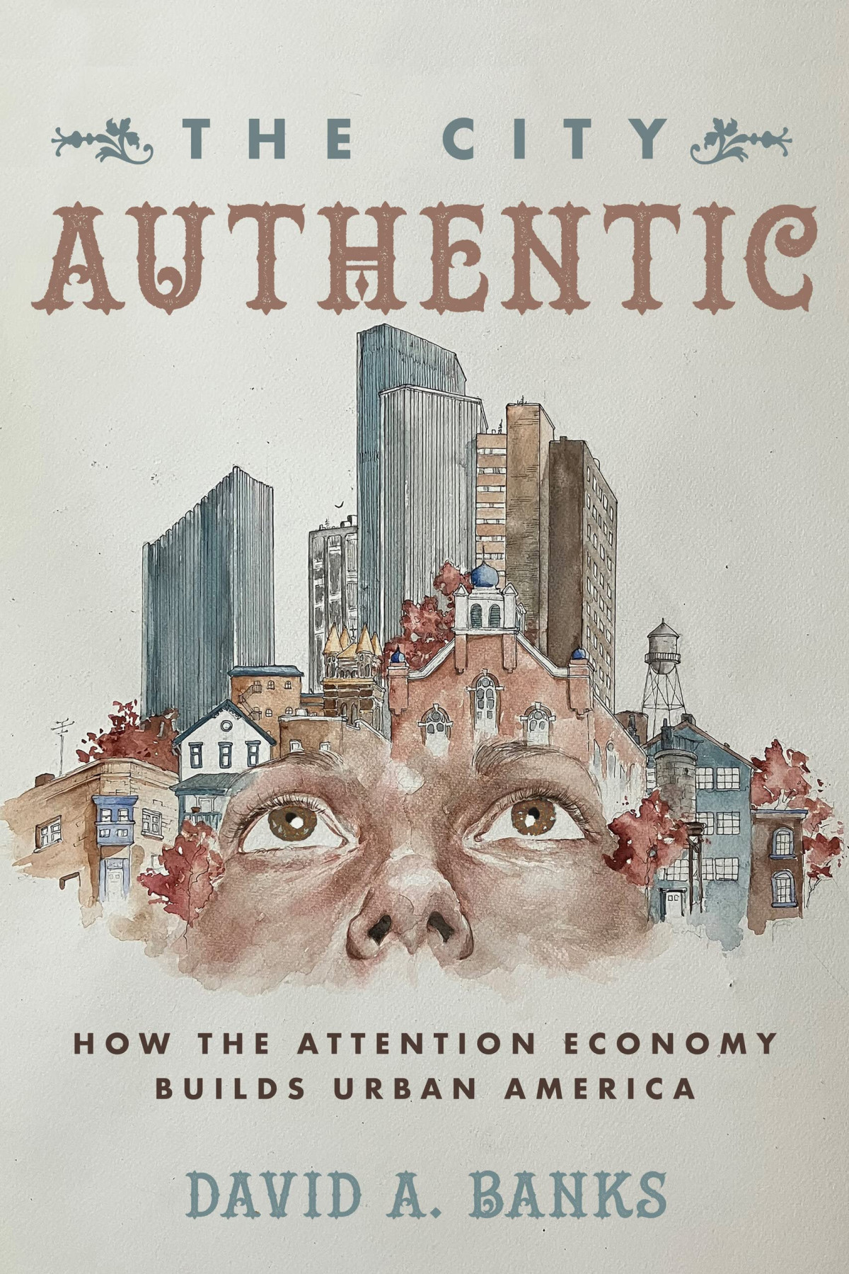 The City Authentic How The Attention Economy Builds Urban America David A Banks