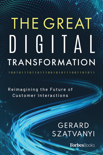 The Great Digital Transformation Reimagining The Future Of Customer Interactions Gerard Szatvanyi