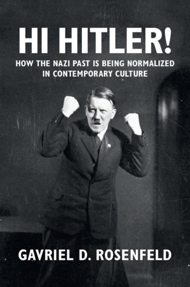 Hi Hitler How The Nazi Past Is Being Normalized In Contemporary Culture Gavriel D Rosenfeld