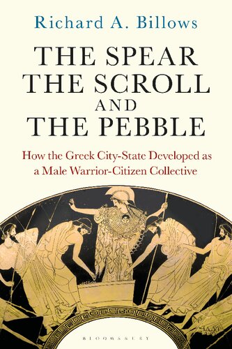 The Spear The Scroll And The Pebble How The Greek Citystate Developed As A Male Warriorcitizen Collective Richard A Billows