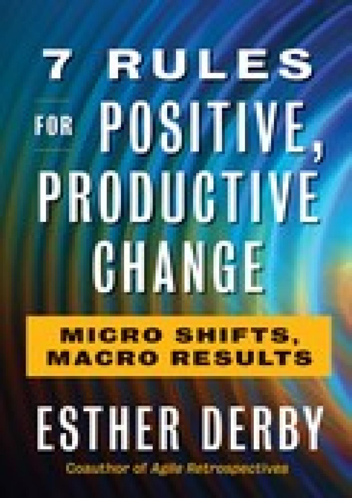 7 Rules For Positive Productive Change Esther Derby