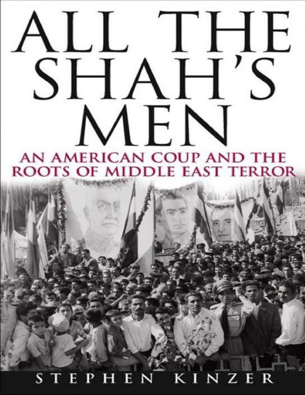 All The Shahs Men An American Coup And The Roots Of Middle East Terror Stephen Kinzer
