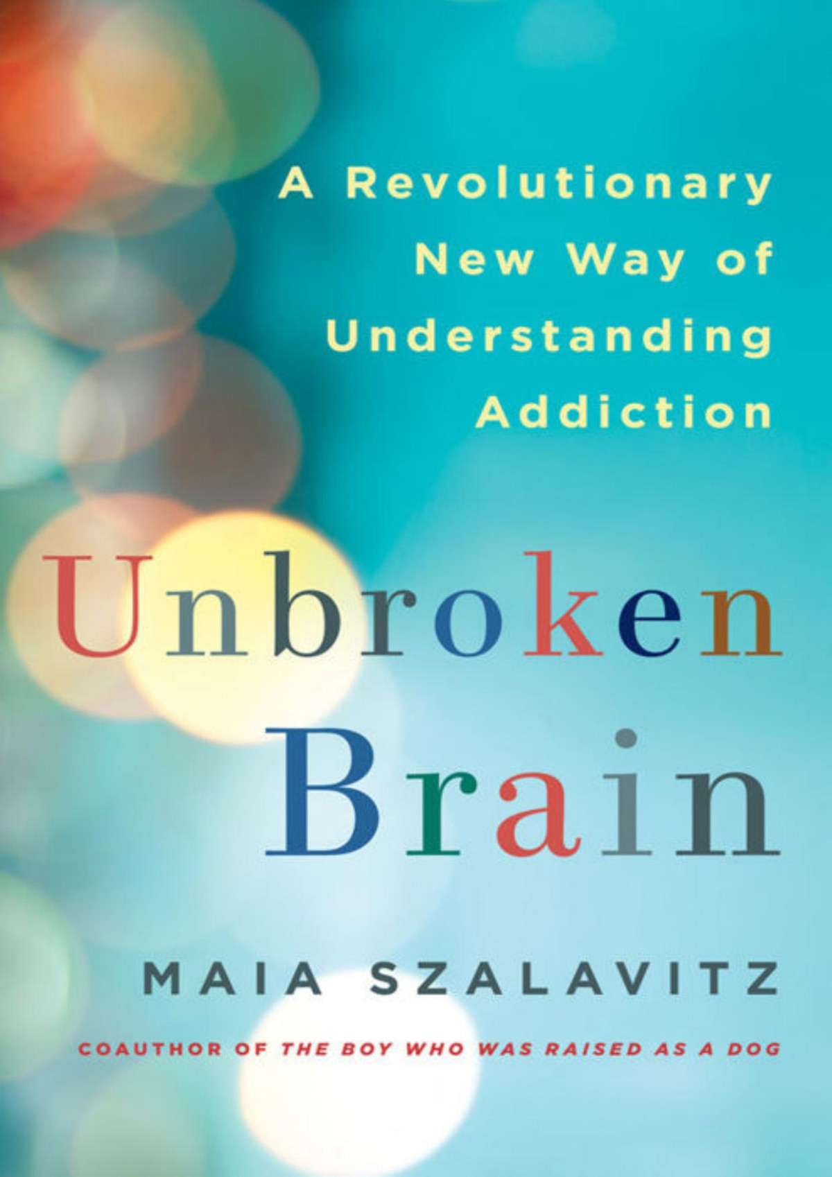 Unbroken Brain A Revolutionary Way Of Understanding Addiction Maia Szalavitz
