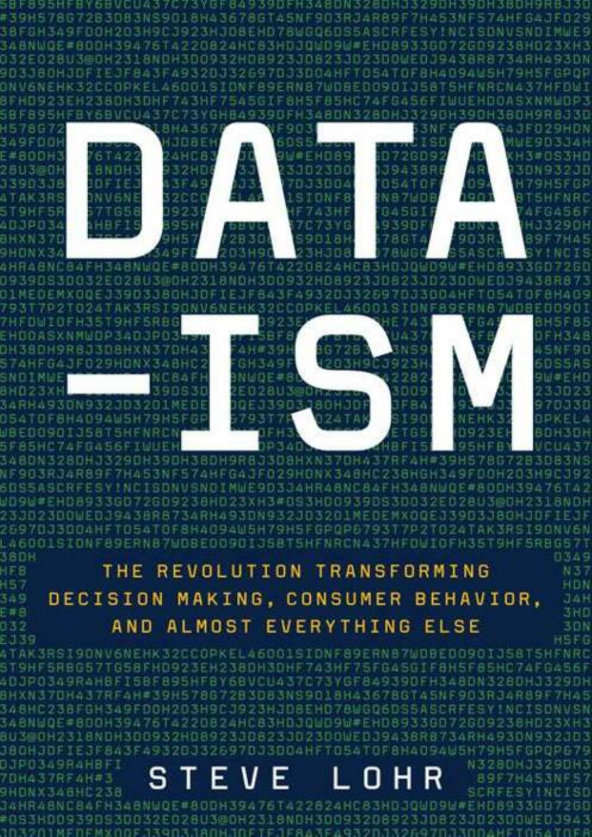 Dataism The Revolution Transforming Decision Making Consumer Behavior And Almost Everything Else Steve Lohr