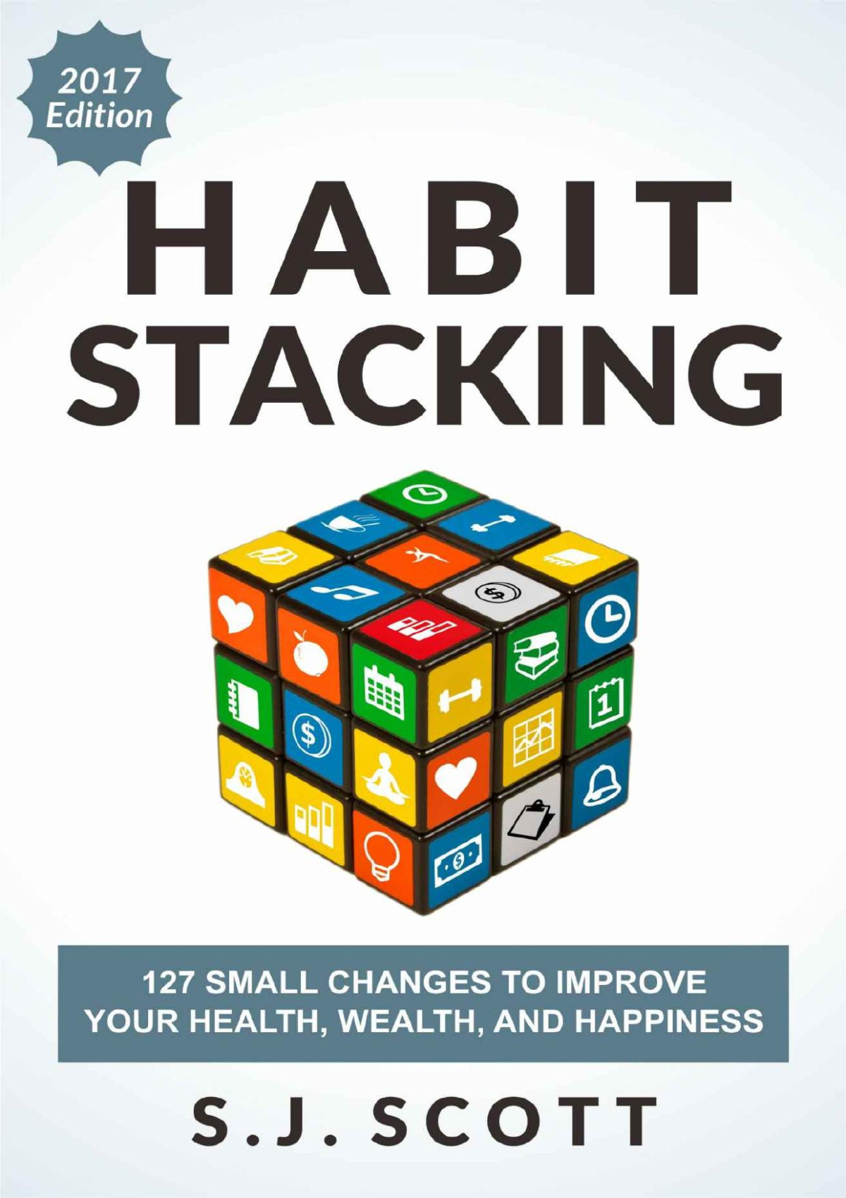Habit Stacking 127 Small Changes To Improve Your Health Wealth And Happiness Most Are Five Minutes Or Less S J Scott