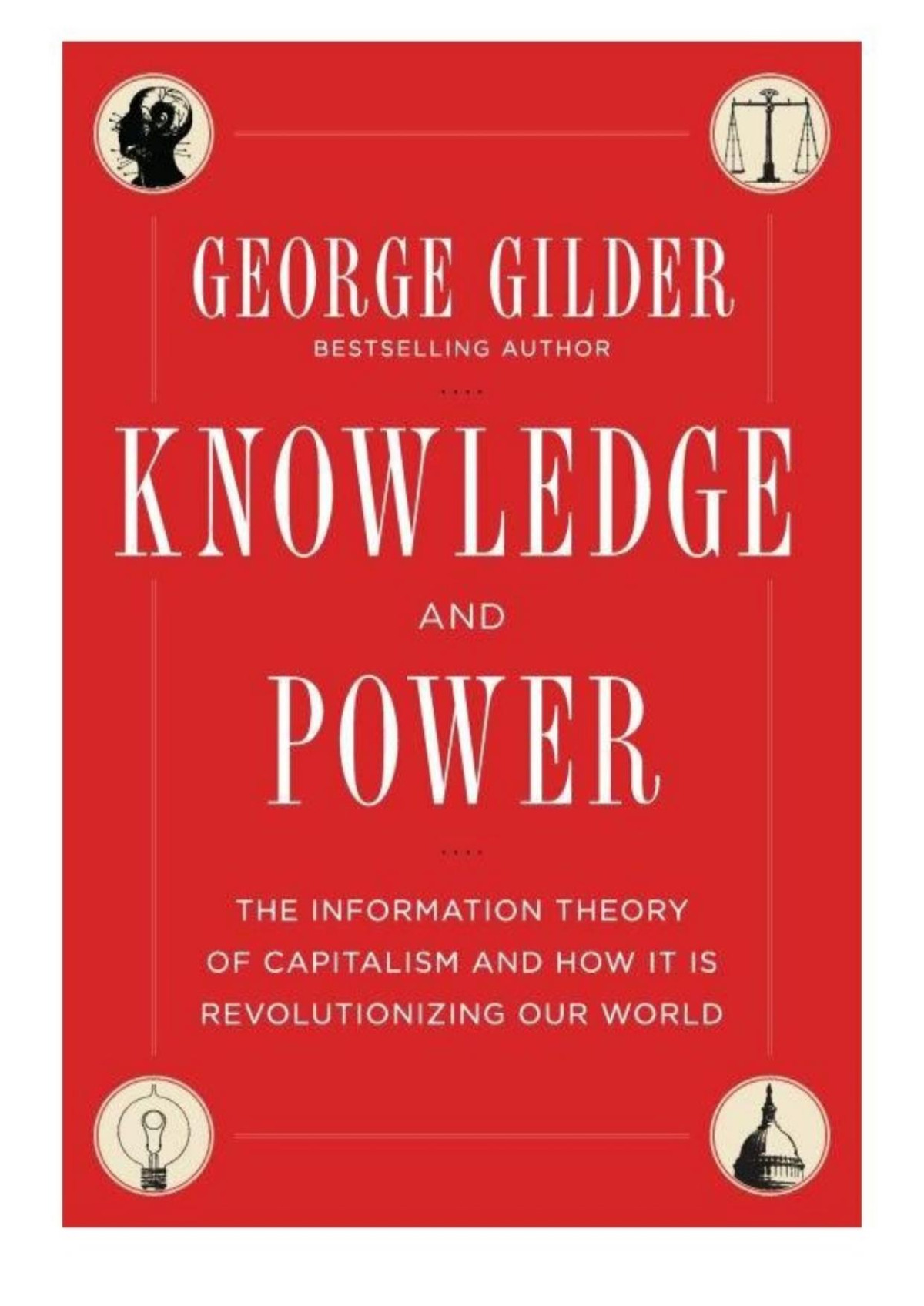 Knowledge And Power The Information Theory Of Capitalism And How It Is Revolutionizing Our World 2013 George Gilder