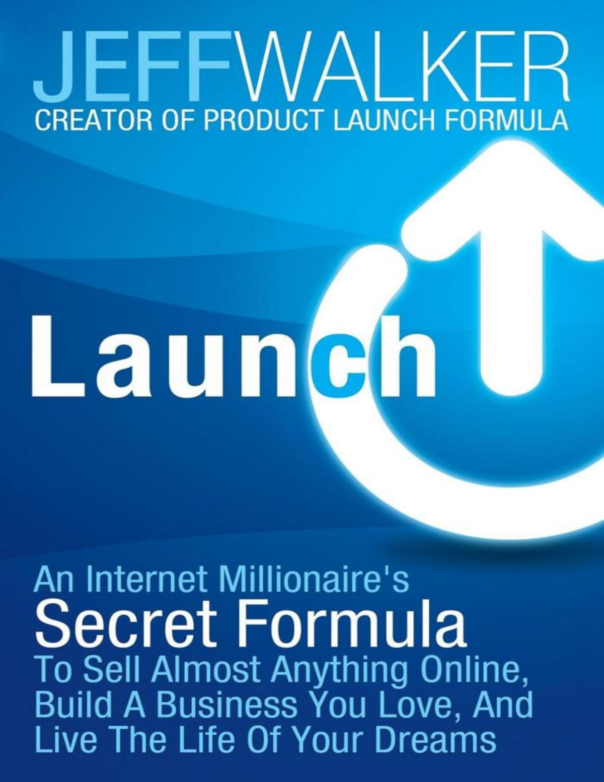 Launch An Internet Millionaires Secret Formula To Sell Almost Anything Online Build A Business You Love And Live The Life Of Your Dreams Jeff Walker