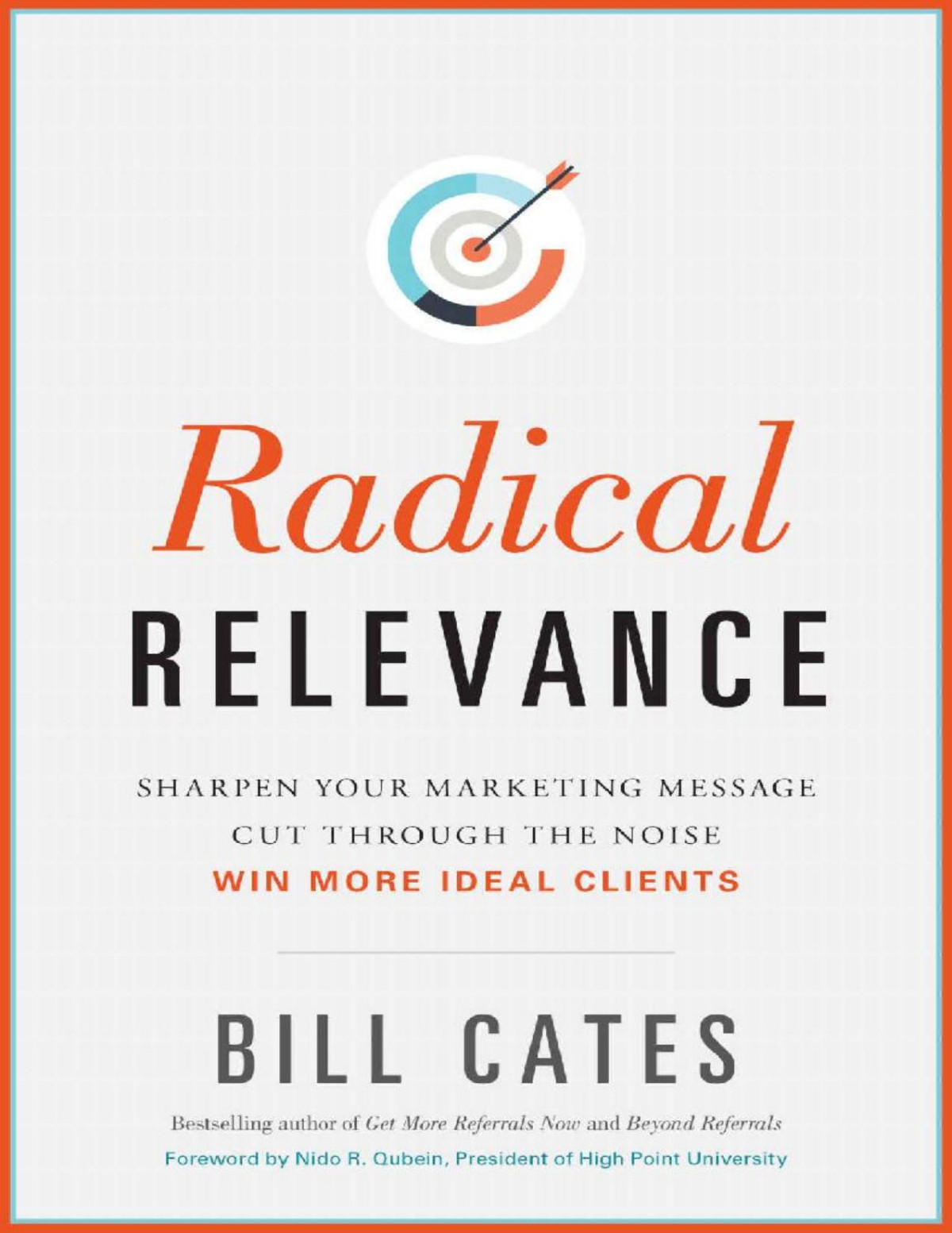 Radical Relevance Sharpen Your Marketing Message Cut Through The Noise Win More Ideal Clients Bill Cates