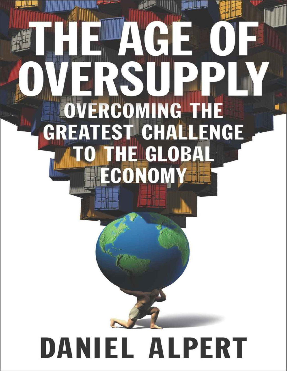 The Age Of Oversupply Overcoming The Greatest Challenge To The Global Economy Daniel Alpert