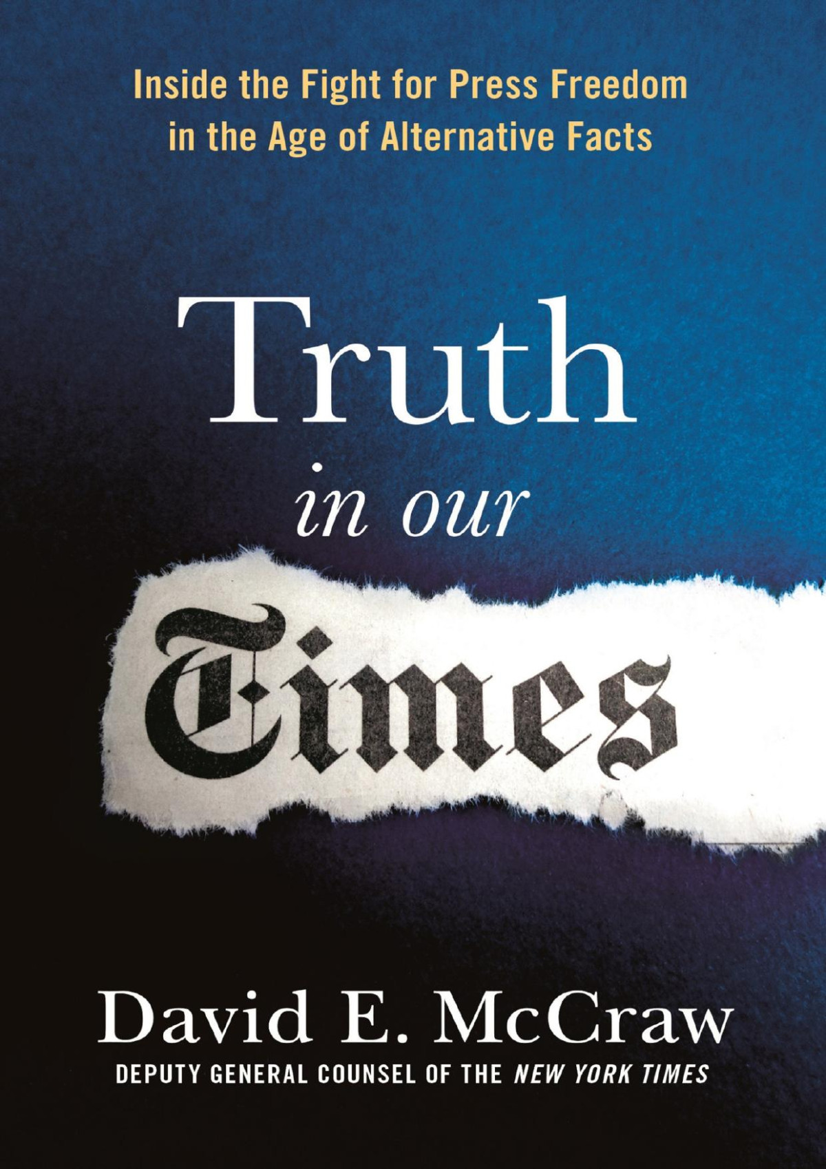 Truth In Our Times Inside The Fight For Press Freedom In The Age Of Alternative Facts David E Mccraw