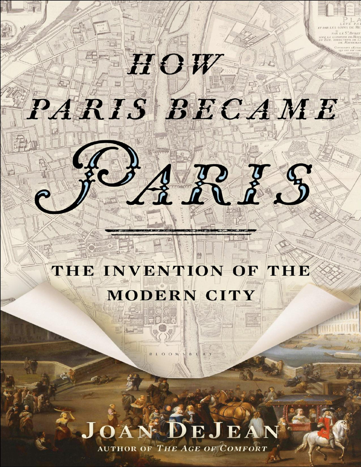 How Paris Became Paris The Invention Of The Modern City Joan Dejean