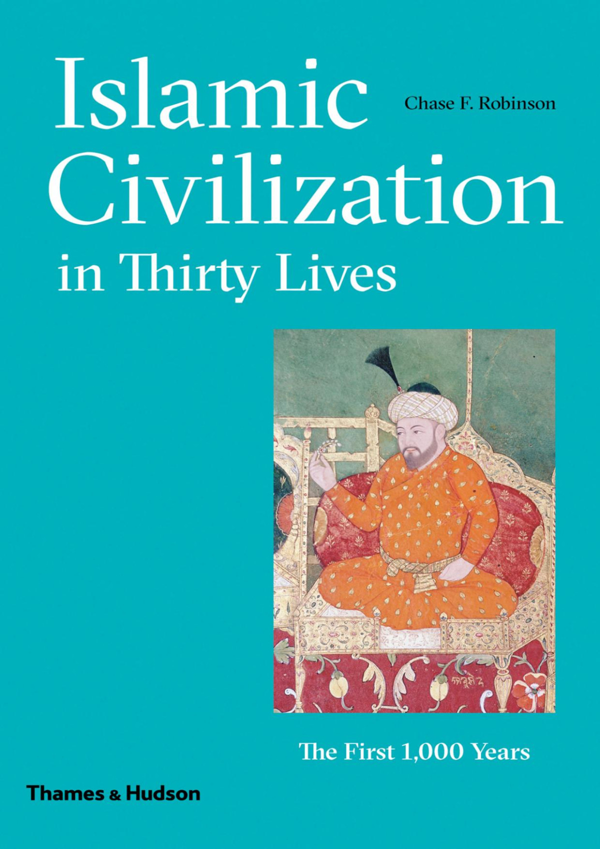 Islamic Civilization In Thirty Lives Chase F Robinson