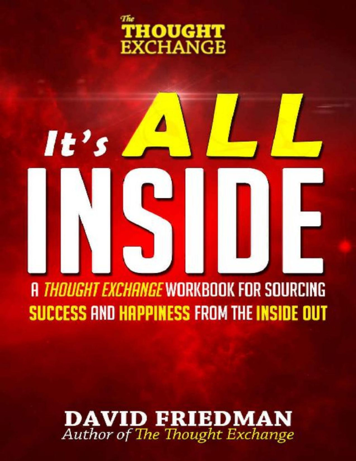Its All Inside A Thought Exchange Workbook For Sourcing Success And Happiness From The Inside Out The Thought Exchange David Friedman