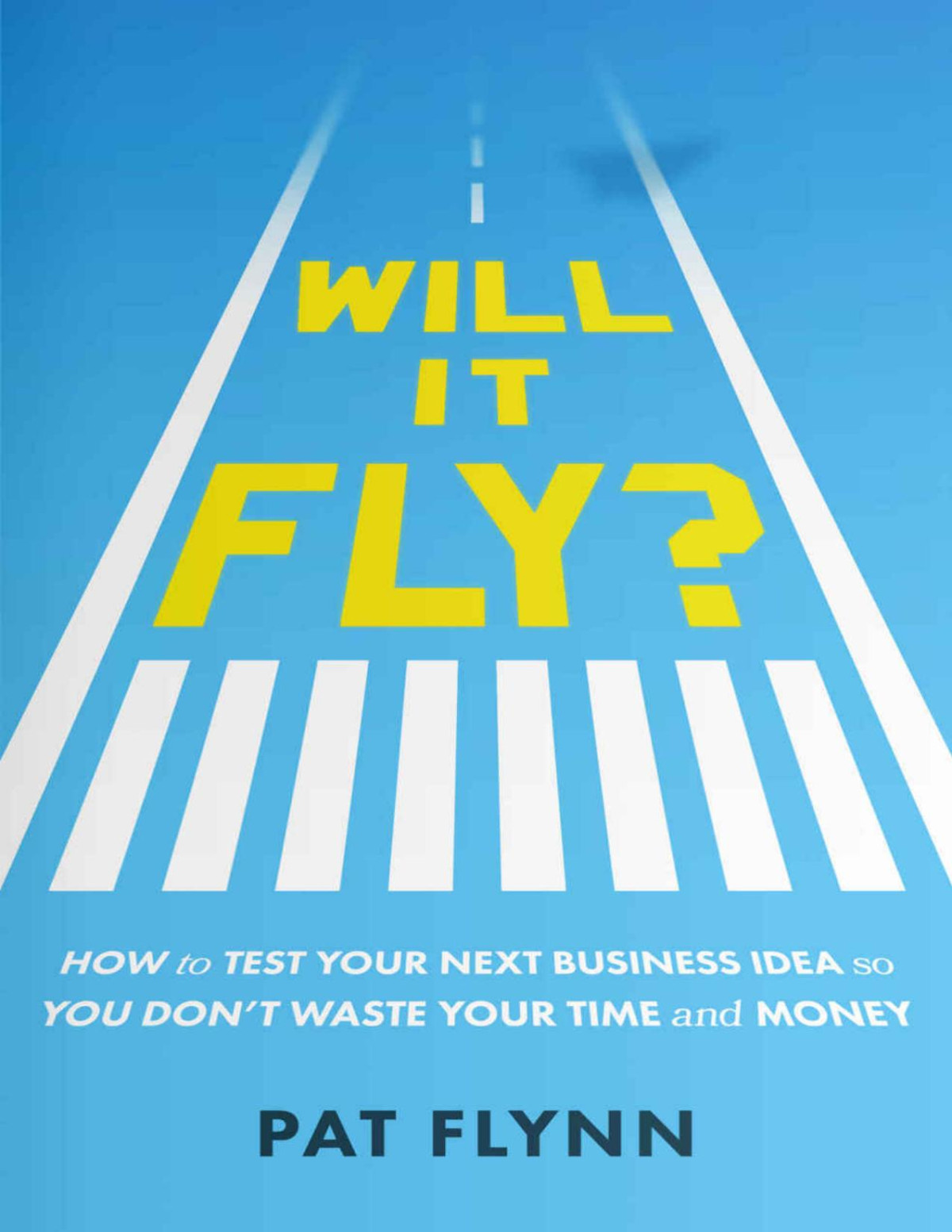 Will It Fly How To Test Your Next Business Idea So You Dont Waste Your Time And Money Pat Flynn