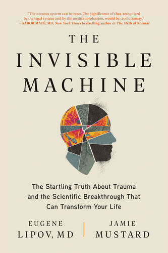 The Invisible Machine The Startling Truth About Trauma And The Scientific Breakthrough That Can Transform Your Life 1st Edition Eugene Lipov