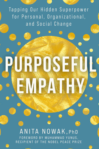 Purposeful Empathy Tapping Our Hidden Superpower For Personal Organizational And Social Change Anita Nowak