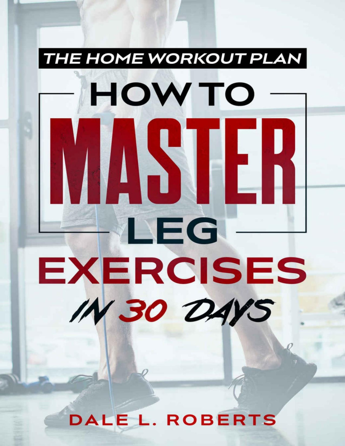 The Home Workout Plan How To Master Leg Exercises In 30 Days Roberts