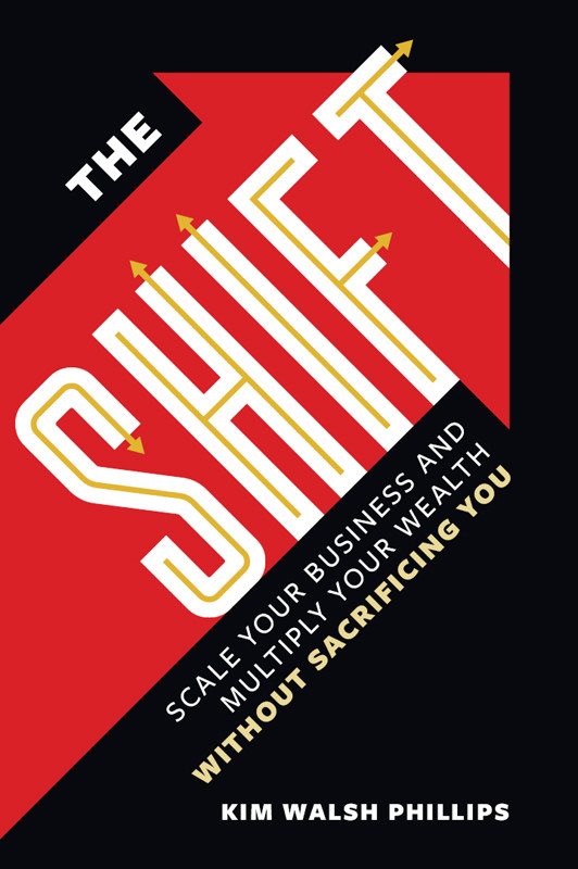 The Shift Scale Your Business And Multiply Your Wealth Without Sacrificing You Kim Walsh Phillips