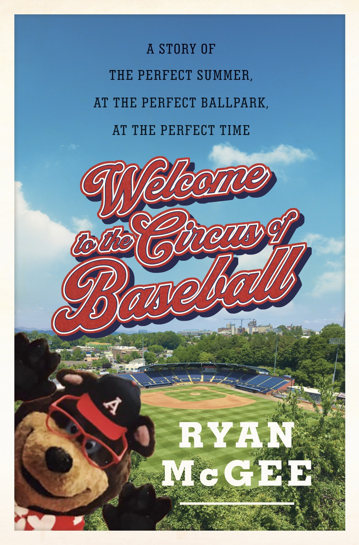 Welcome To The Circus Of Baseball A Story Of The Perfect Summer At The Perfect Ballpark At The Perfect Time Ryan Mcgee