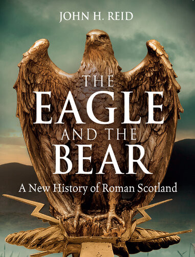 The Eagle And The Bear A New History Of Roman Scotland John H Reid