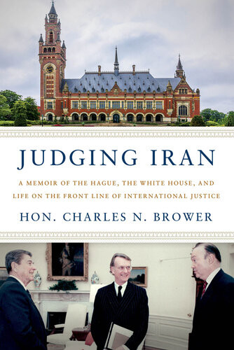 Judging Iran A Memoir Of The Hague The White House And Life On The Front Line Of International Justice Hon Charles N Brower