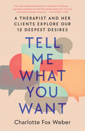Tell Me What You Want A Therapist And Her Clients Explore Our 12 Deepest Desires Charlotte Fox Weber