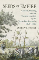 Seeds Of Empire Cotton Slavery And The Transformation Of The Texas Borderlands 18001850 Andrew J Torget