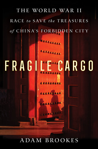 Fragile Cargo Chinas Wartime Race To Save The Treasures Of The Forbidden City Adam Brookes