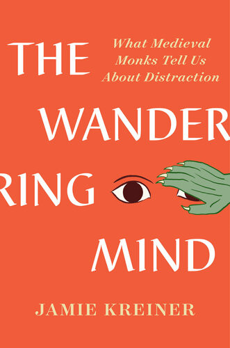 The Wandering Mind What Medieval Monks Tell Us About Distraction Jamie Kreiner