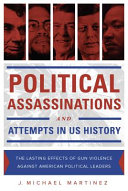 Political Assassinations And Attempts In Us History The Lasting Effects Of Gun Violence Against American Political Leaders J Michael Martinez