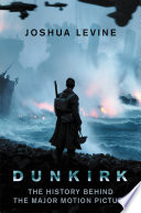 Dunkirk The History Behind The Major Motion Picture Joshua Levine