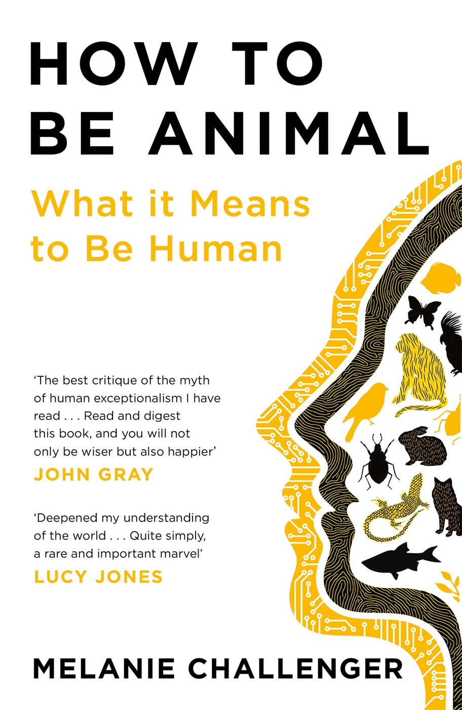 How To Be Animal A New History Of What It Means To Be Human Melanie Challenger