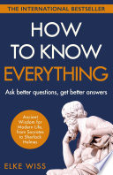 How To Know Everything Ask Better Questions Get Better Answers Elke Wiss