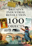 Britains Industrial Revolution In 100 Objects John Broom