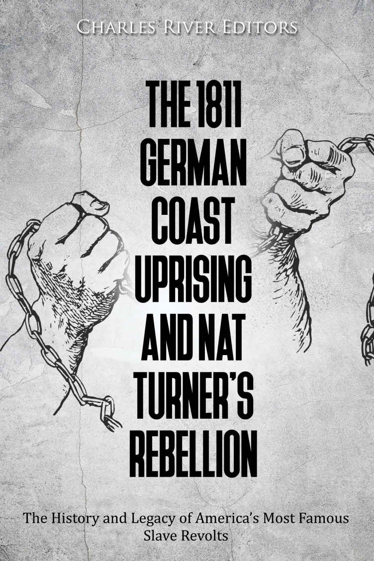 The 1811 German Coast Uprising And Nat Turners Rebellion The History And Legacy Of Americas Most Famous Slave Revolts Charles River Editors