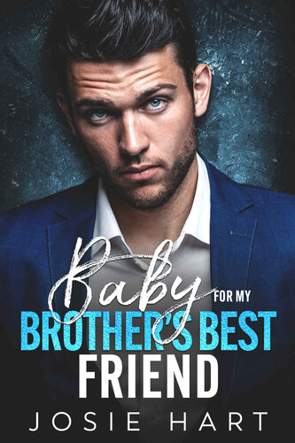 Baby For My Brothers Best Friend An Enemies To Lovers Surprise Pregnancy Romance Billionaire Baby Daddies Josie Hart