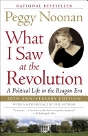What I Saw At The Revolution A Political Life In The Reagan Era Peggy Noonan