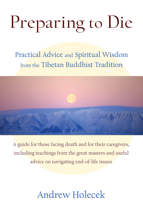 Preparing To Die Practise Advice And Spiritual Wisdom From Tibetan Buddhist Wisdom Andrew Holecek