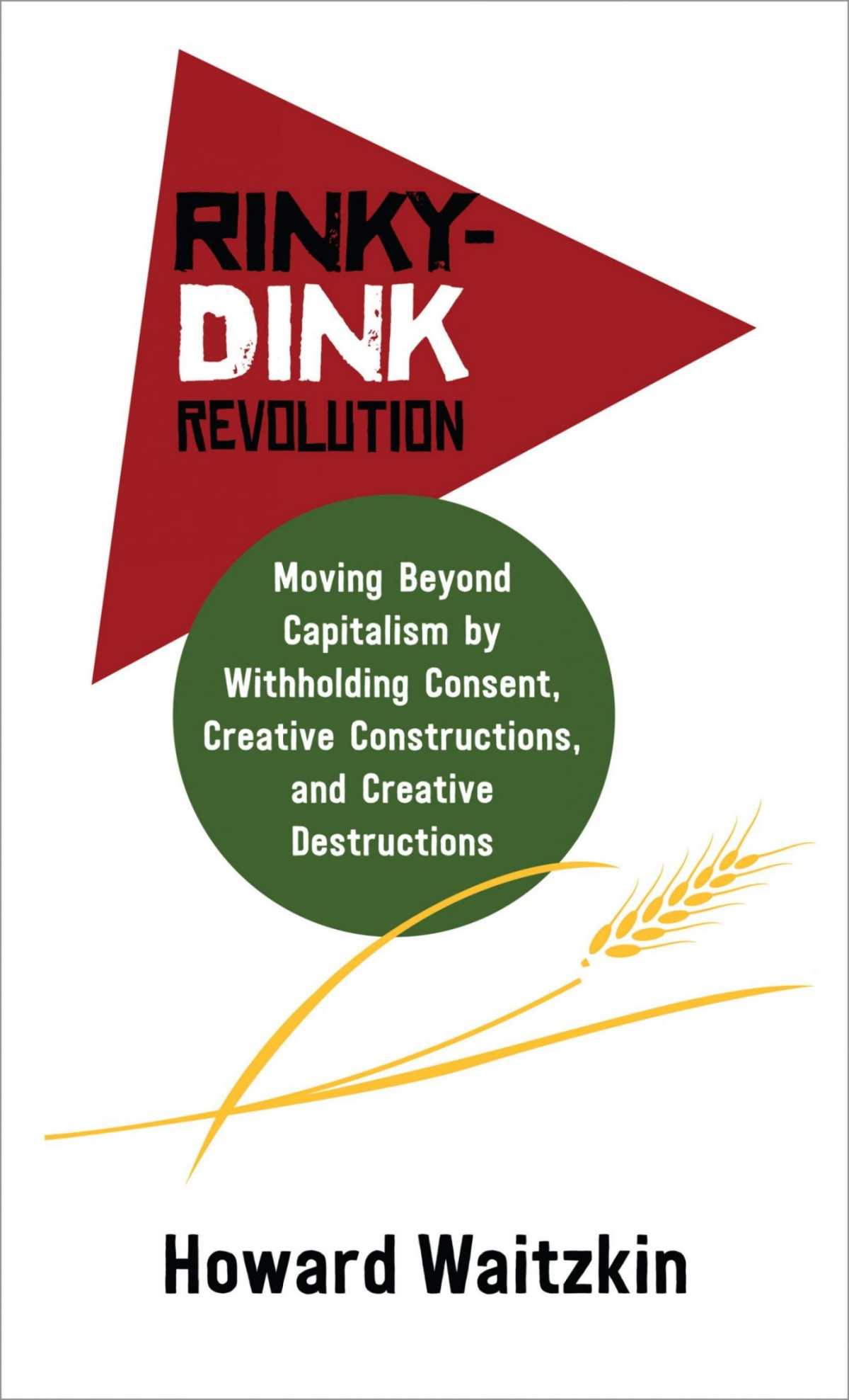 Rinkydink Revolution Moving Beyond Capitalism By Withholding Consent Creative Constructions And Creative Destructions Howard Waitzkin Tbd