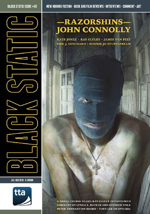 Black Static 47 July August 2015 Andy Cox Editor James Van Pelt Kate Jonez John Connolly Bonnie Jo Jo Stufflebeamstufflebeam Ray Cluley Eric J Guignard