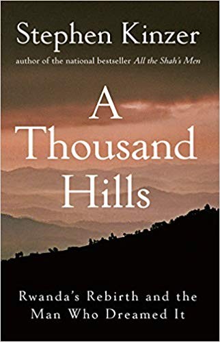 A Thousand Hills Rwandas Rebirth And The Man Who Dreamed It Stephen Kinzer