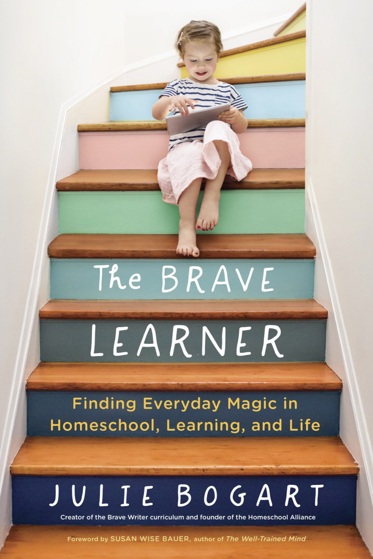 The Brave Learner Finding Everyday Magic In Homeschool Learning And Life Julie Bogart