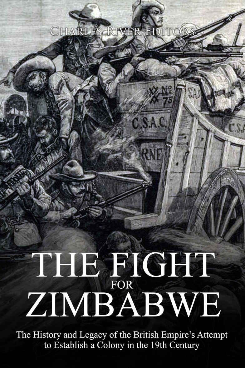 The Fight For Zimbabwe The History And Legacy Of The British Empires Attempt To Establish A Colony In The 19th Century Charles River Editors