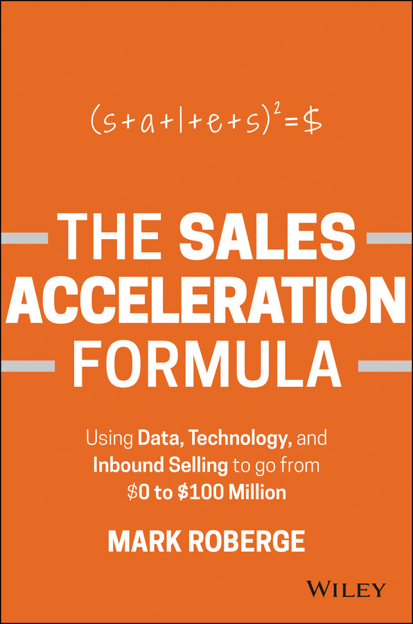 The Sales Acceleration Formula Using Data Technology And Inbound Selling To Go From 0 To 100 Million Mark Roberge